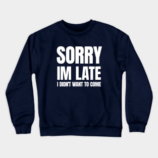 Sorry Im Late , I Didn't Want T Come Crewneck Sweatshirt